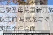 巴黎圣母院重新开放仪式前 马克龙与特朗普举行会面