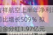 吉祥航空上半年净利润同比增长509％ 拟现金分红1.97亿元