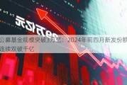 公募基金规模突破3万亿：2024年前四月新发份额连续双破千亿