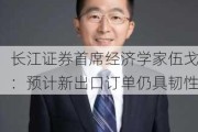 长江证券首席经济学家伍戈：预计新出口订单仍具韧性