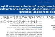 由于欧盟审批缓慢 Wolfspeed(WOLF.US)推迟在德国投资建设芯片工厂计划