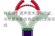 利亚德：透声技术应用广泛，与华夏电影合资公司已注册完成