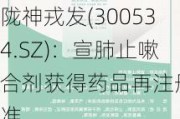 陇神戎发(300534.SZ)：宣肺止嗽合剂获得药品再注册批准