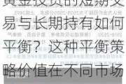 黄金投资的短期交易与长期持有如何平衡？这种平衡策略价值在不同市场条件下有何不同？