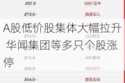 A股低价股集体大幅拉升 华闻集团等多只个股涨停