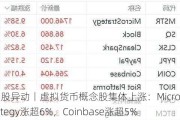 美股异动丨虚拟货币概念股集体上涨：MicroStrategy涨超6%，Coinbase涨超5%