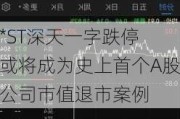 *ST深天一字跌停 或将成为史上首个A股公司市值退市案例