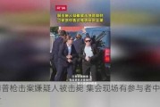 特朗普枪击案嫌疑人被击毙 集会现场有参与者中枪身亡