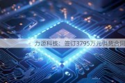 力源科技：签订3795万元供货合同