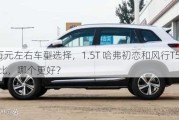 11万元左右车型选择，1.5T 哈弗初恋和风行T5 1.5T相比，哪个更好？