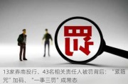 13家券商投行、43名相关责任人被罚背后：“紧箍咒”加码、“一事三罚”成常态