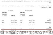 兖矿能源(01171)将于7月30日派发特别股息每股0.2085港元