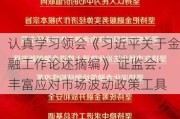 认真学习领会《习近平关于金融工作论述摘编》 证监会：丰富应对市场波动政策工具