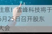 注意！雪峰科技将于6月25日召开股东大会