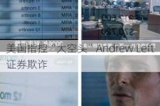 美国指控“大空头”Andrew Left证券欺诈