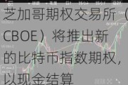 芝加哥期权交易所（CBOE）将推出新的比特币指数期权，以现金结算