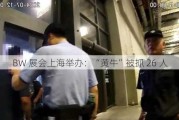 BW 展会上海举办：“黄牛”被抓 26 人