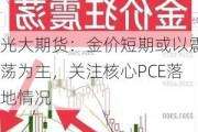 光大期货：金价短期或以震荡为主，关注核心PCE落地情况