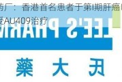 李氏大药厂：香港首名患者于第I期肝癌临床试验中接受AU409治疗