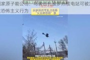 俄国家原子能公司：乌袭击扎波罗热核电站可被定性为核恐怖主义行为