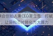 无问芯穹联合创始人兼CEO夏立雪：打破异构芯片“生态竖井”，让异构芯片转化为大算力