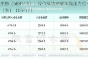 苑东生物（688513）：股价成功突破年线压力位-后市看多（涨）（06-17）