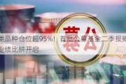 这类品种仓位超95%！首批公募基金二季报揭幕，业绩比拼开启