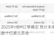 美光科技：2025年HBM订单确定 预计未来两财年实现数亿至数十亿美元营收