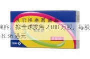 方舟健客：拟全球发售 2380 万股，每股 7.60-8.36 港元