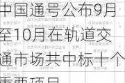 中国通号公布9月至10月在轨道交通市场共中标十个重要项目