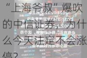 “上海爷叔”爆吹的中信证券，为什么今天注定不会涨停？