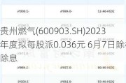 贵州燃气(600903.SH)2023年度拟每股派0.036元 6月7日除权除息