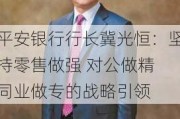 平安银行行长冀光恒：坚持零售做强 对公做精 同业做专的战略引领