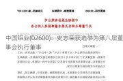 中国铝业(02600)：史志荣获选举为第八届董事会执行董事