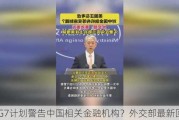 G7***警告中国相关金融机构？外交部最新回应！