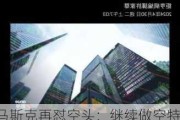 马斯克再怼空头：继续做空特斯拉将会很惨 即便你是比尔盖茨！