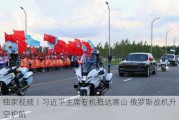 独家视频丨习近平主席专机抵达喀山 俄罗斯战机升空护航