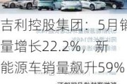 吉利控股集团：5月销量增长22.2%，新能源车销量飙升59%