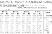 华融化学(301256.SZ)：2023年度权益分派10派2元 股权登记日5月24日