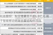 和胜股份：拟定增募资不超6.8亿元 用于智能移动终端金属结构件项目