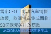 雷诺CEO：电动汽车销售放缓，欧洲汽车业或面临150亿欧元碳排放罚款