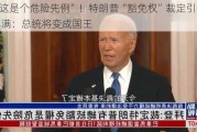 “这是个危险先例”！特朗普“豁免权”裁定引拜登不满：总统将变成国王