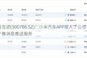 每日互动(300766.SZ)：小米汽车APP接入了公司的个推消息推送服务