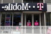 美国无线电话：T-MobileUS拟44亿美元全资收购