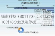 锡南科技（301170）：6月25日10时18分触及涨停板