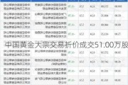 中国黄金大宗交易折价成交51.00万股