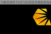 力勤***将于6月14日派发末期股息每股0.2元