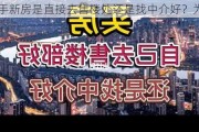 买一手新房是直接去售楼处还是找中介好？为什么？