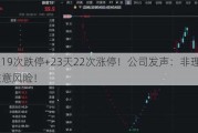 22天19次跌停+23天22次涨停！公司发声：非理性炒作 注意风险！