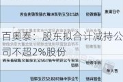 百奥泰：股东拟合计减持公司不超2%股份